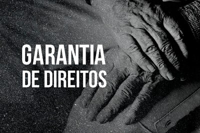 Imagem com fundo preto contendo 2 mãos de pessoas idosas sobrepostas e a expressão Garantia de Direitos