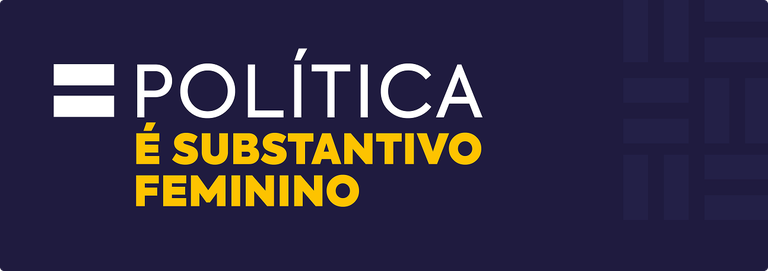 Banner azul-escuro com o texto 'POLÍTICA É SUBSTANTIVO FEMININO'. Banner azul-escuro com o texto 'POLÍTICA É SUBSTANTIVO FEMININO'.
