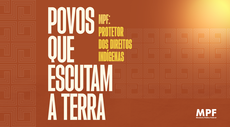 Povos que escutam a terra - MPF: Protetor dos direitos indígenas