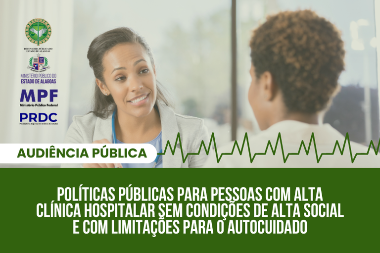 Imagem mostra médico e paciente conversando, ao lado esquerdo,siglas do MP/AL, MPF, PRDC e DPE. Embaixo, o tema da audiência “Políticas públicas destinadas a pessoas com alta clínica hospitalar sem condições de alta social e com limitações para o autocuidado”