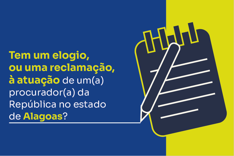 Imagem dividida em duas cores: azul à esquerda e amarelo à direita. No lado azul, o texto em destaque: “Tem um elogio, ou uma reclamação, à atuação de um(a) procurador(a) da República no estado de Alagoas?”. À direita, ilustração de um bloco de anotações com linhas brancas e uma caneta na diagonal.