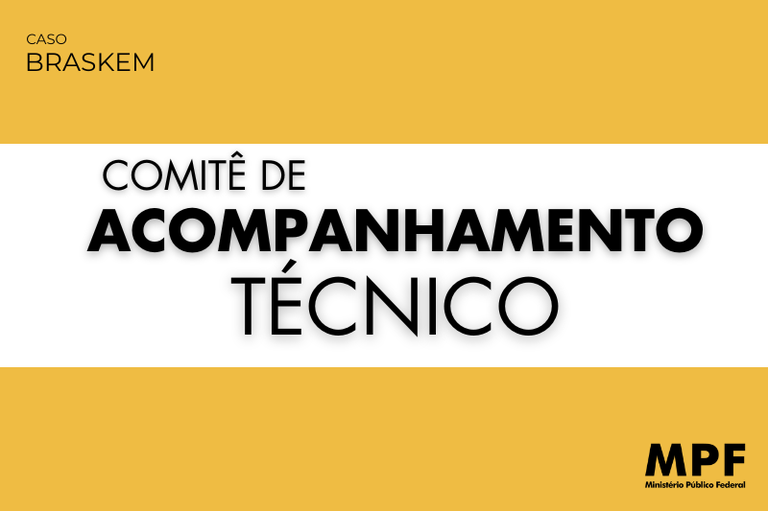 arte retangular na cor amarela com faixa branca horizontal no meio da imagem, com as palavras Comitê de Acompanhamento Técnico, abaixo a logo do MPF e acima o nome Caso Braskem, todas as letras na cor preta