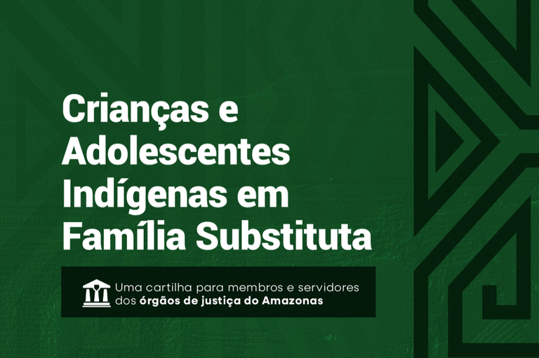 A imagem de fundo verde-escuro com textura sutil apresenta, alinhado à esquerda, o título "Crianças e Adolescentes Indígenas em Família Substituta" escrito em letras grandes e brancas. Abaixo do título, há um retângulo horizontal em tom de verde ainda mais escuro contendo um ícone branco que representa um templo de justiça (com colunas e um pilar central) e o texto explicativo: "Uma cartilha para membros e servidores dos órgãos de justiça do Amazonas". Do lado direito da imagem, há grafismos geométricos estilizados em tom verde-escuro, inspirados em padrões e traços da arte indígena.