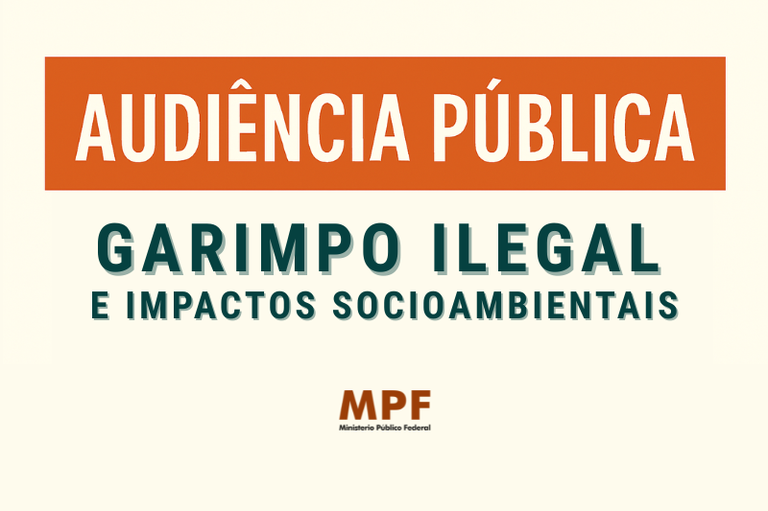 A imagem é um cartaz de divulgação para uma Audiência Pública sobre Garimpo Ilegal e Impactos. O texto está em português, com as palavras "AUDIÊNCIA PÚBLICA" em branco sobre uma faixa laranja no topo, e "GARIMPO ILEGAL E IMPACTOS" em verde escuro abaixo. No rodapé, há o logo do MPF (Ministério Público Federal).