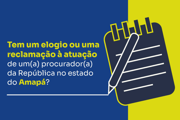 Imagem fundo azul e detalhe amarelo escrito: Tem um elogio ou uma reclamação à atuação de um(a) procurador(a) da República no Estado do Amapá?