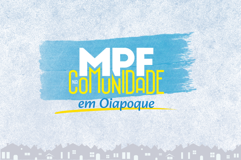 Banner azul e amarelo com a inscrição MPF na Comunidade em Oiapoque. Abaixo, em tom acinzentado há silhuetas de casas