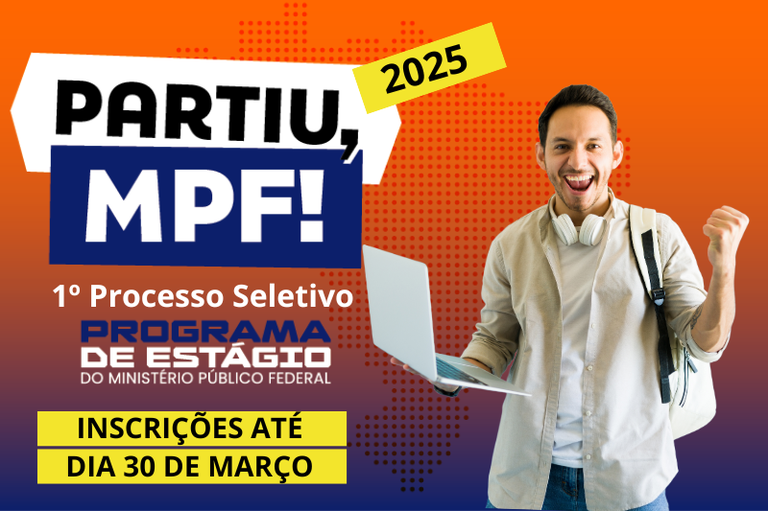 Banner com um rapaz segurando um notebook. A imagem tem fundo degradê de laranja ao azul e apresenta o texto: Partiu, MPF - 2025 / 1º Processo Seletivo / Programa de Estágio do Ministério Público Federal/ Inscrições até dia 30 de março.