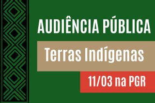 Banner com fundo verde e detalhes gráficos indígenas à esquerda. O texto central destaca "AUDIÊNCIA PÚBLICA" em branco, seguido de "Terras Indígenas" em fundo bege e "11/03 na PGR" em fundo vermelho
