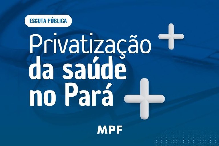 Fundo azul com estetoscópio em marca d'água. Texto branco: "Escuta Pública - Privatização da saúde no Pará", com duas cruzes brancas ao lado e a logo do MPF.