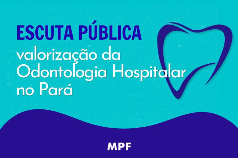 Arte com fundo azul com o contorno de um dente roxo e o texto "Escuta Pública: valorização da Odontologia Hospitalar no Pará." Abaixo, a logo do MPF.
