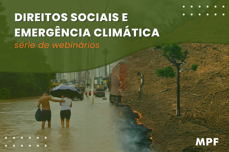Imagem com fundo verde e fotos divididas na diagonal mostrando pessoas em rua alagada e uma área em chamas. No topo, o texto "DIREITOS SOCIAIS E EMERGÊNCIA CLIMÁTICA série de webinários". No canto inferior direito, a sigla "MPF".