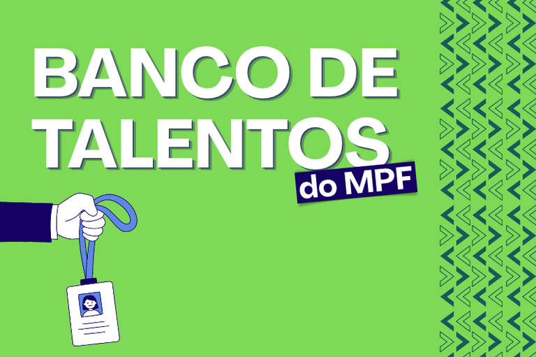 Imagem verde com o texto "BANCO DE TALENTOS do MPF", uma mão segurando um crachá e a borda direita decorada com chevrons verdes.