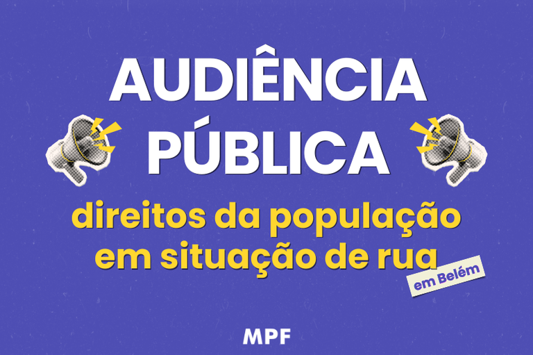 Imagem roxa com o texto ¿Audiência Pública¿ em branco, ladeado por dois megafones, ¿direitos da população em situação de rua¿ em amarelo e, no canto, a etiqueta ¿em Belém¿. Abaixo, a sigla MPF.