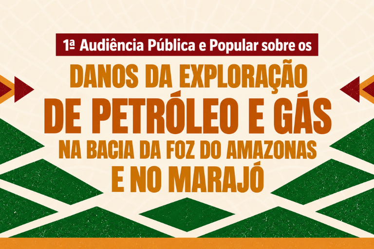 Imagem com fundo bege e grafismos verdes e vermelhos trazendo o texto: "1ª Audiência Pública e Popular sobre os DANOS DA EXPLORAÇÃO DE PETRÓLEO E GÁS NA BACIA DA FOZ DO AMAZONAS E NO MARAJÓ".