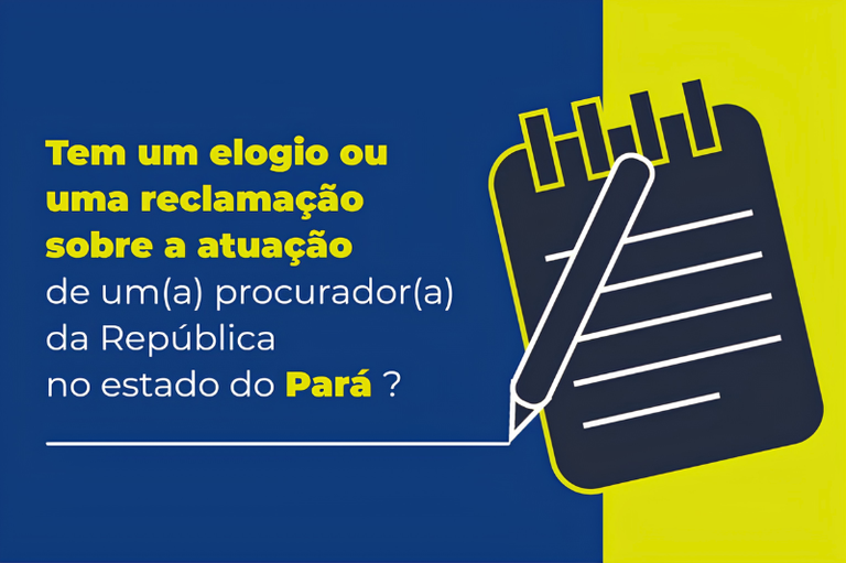 Card dividido em azul e amarelo com o texto "Tem um elogio ou uma reclamação sobre a atuação de um(a) procurador(a) da República no estado do Pará?" ao lado de um bloco de notas com caneta.