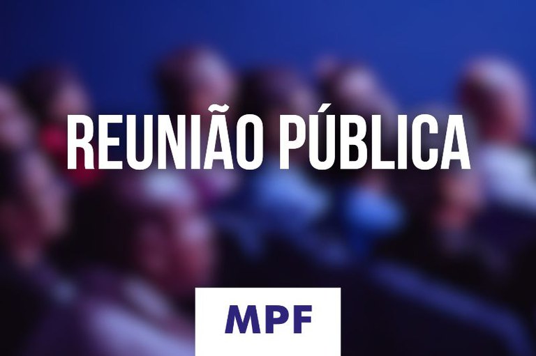 Foto desfocada de uma plateia assistindo a um evento sob iluminação azul, com o texto "Reunião pública" e o logotipo "MPF" abaixo.