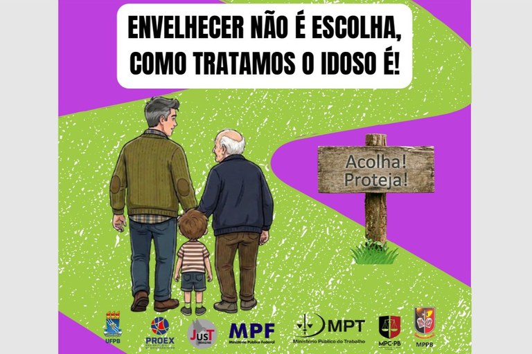 Uma imagem com fundo roxo e uma faixa central ondulada em tom verde-claro texturizado apresenta, na parte superior, um balão de fala branco com o texto em letras maiúsculas pretas: “ENVELHECER NÃO É ESCOLHA, COMO TRATAMOS O IDOSO É!”. No centro, uma ilustração em estilo de desenho mostra três pessoas de costas caminhando lado a lado: à esquerda, um homem adulto de cabelos grisalhos e casaco verde; no meio, um menino pequeno usando camiseta listrada e bermuda; e à direita, um homem idoso e calvo vestindo casaco azul-escuro. À direita do grupo, há uma placa de madeira rústica fincada na grama com a inscrição: “Acolha! Proteja!”. Na parte inferior, sobre a faixa verde, estão alinhados os logotipos de instituições parceiras, incluindo a UFPB, PROEX, JUST, MPF, MPT, MPC-PB e MPPB.