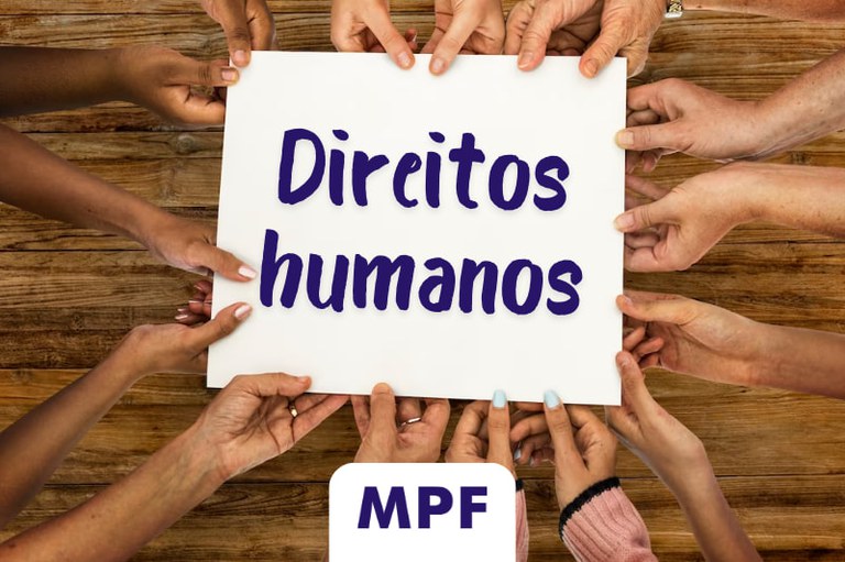 Fotografia das mãos de pessoas de diversas origens segurando um cartaz branco, quadrado, com o texto "direitos humanos" em azul, no centro da imagem. Na parte inferior há um pequeno retângulo branco com a marca do MPF.
