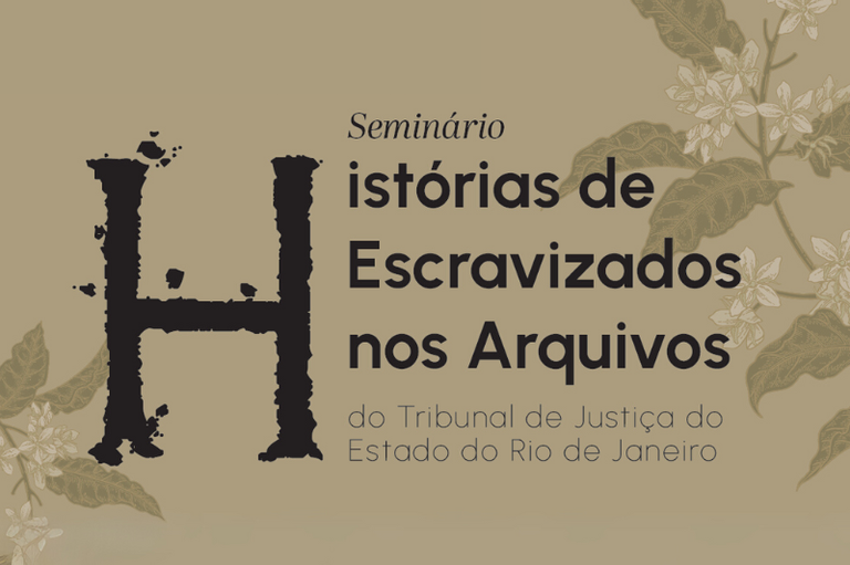 A imagem é um cartaz com fundo bege claro. Na parte superior, à esquerda, as palavras "Seminário Histórias de Escravizados nos Arquivos" estão escritas em fonte preta, serifada e com efeito de textura. A letra "H" de "Histórias" é maior e está em destaque. Abaixo, em fonte menor e sem serifa, lê-se "do Tribunal de Justiça do Estado do Rio de Janeiro". Folhas e flores de café ilustram as laterais superior direita e inferior esquerda do cartaz.