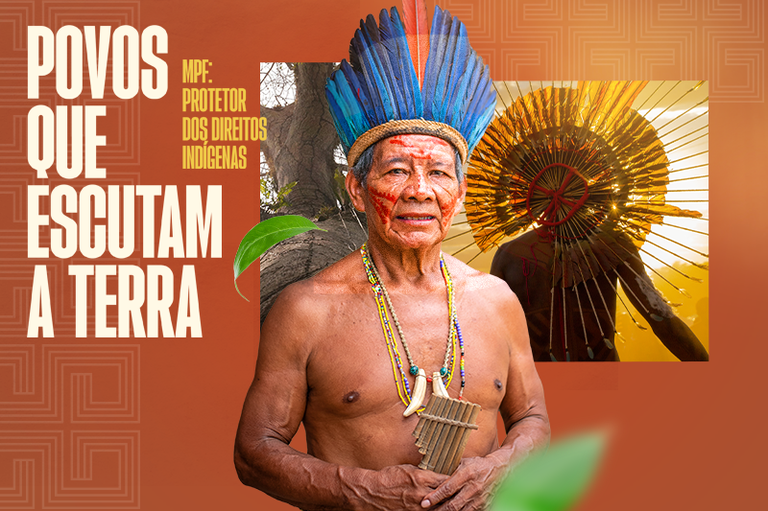 Imagem de fundo laranja com as expressões Povos que escutam a terra e MPF: protetor dos direitos indígenas escritas no lado esquerdo, no centro, em primeiro plano, a foto de um homem indígena com cocar azul e outros adereços, em segundo plano, à direita, outra foto de um indígena de costas com um cocar grande