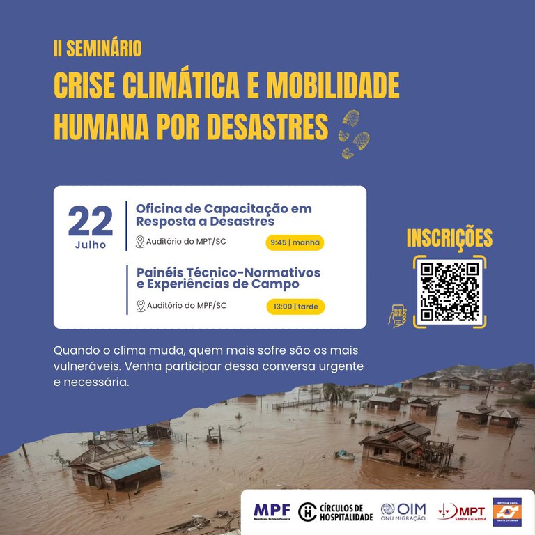 O II Seminário Crise Climática e Mobilidade Humana por Desastres acontece no dia 22 de julho, com oficinas e painéis nos auditórios do MPT/SC e MPF/SC.
O evento debate o impacto das mudanças climáticas sobre populações vulneráveis e as inscrições são feitas via QR Code no cartaz.