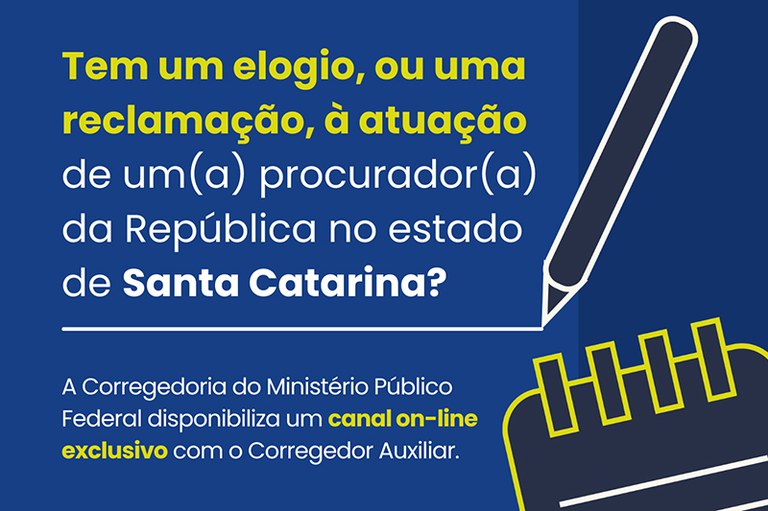 A ilustração de um lápis e de um bloco de anotações. À esquerda, se lê o texto tem um elogio, ou uma reclamação, à atuação de um procurador da República no estado de Santa Catarina? A Corregedoria do Ministério Público Federal disponibiliza um canal online exclusivo com o corregedor auxiliar.