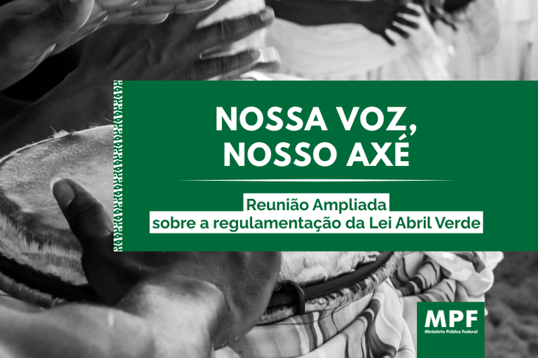 Card informativo em preto e verde com a frase "NOSSA VOZ, NOSSO AXÉ". Abaixo, o texto: "Reunião Ampliada sobre a regulamentação da Lei Abril Verde". Ao fundo, fotografia em preto e branco de mãos tocando um atabaque. No canto inferior direito, a marca do Ministério Público Federal (MPF).