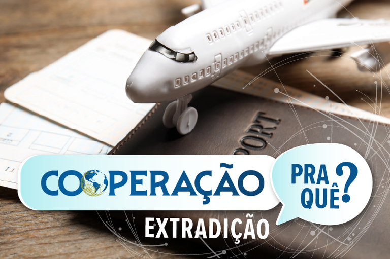 Imagem de um avião e um passaporte sobre a mesa com o texto: Cooperação pra quê? Extradição