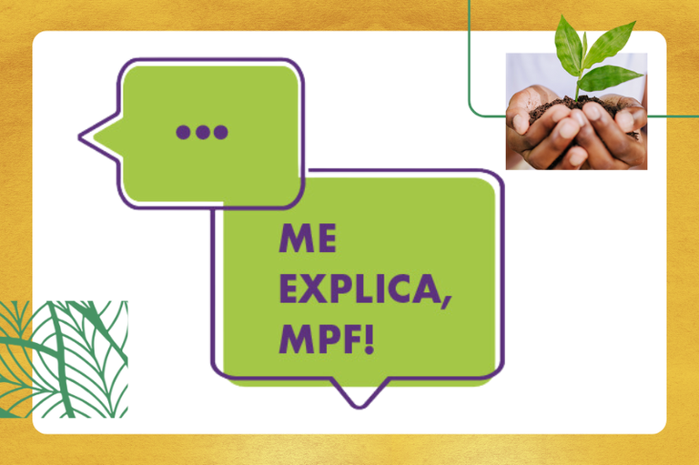 Fundo branco com dois balões verdes de conversa, um mais em cima e menor com reticências e um abaixo, maior, com o texto "Me explica, MPF!", escrito em roxo. No canto superior direito há uma foto de duas mãos segurando um punhado de terra, onde há uma pequena planta.