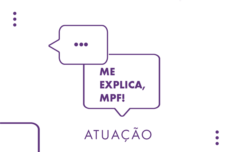 Arte em lilás com balões de fala. Num há reticências (três pontos). No outro, está escrito "Me explica, MPF!". Embaixo dos balões de fala, há o termo "Atuação".