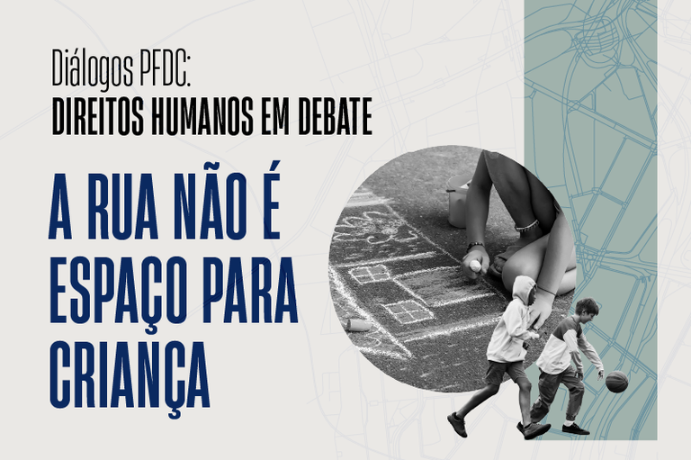Banner de fundo acinzentado. À esquerda, em destaque, estão os textos "Diálogos PFDC: DIREITOS HUMANOS EM DEBATE". "A RUA NÃO É ESPAÇO PARA CRIANÇA" em letras grandes e em negrito. À direita, dentro de uma emolduração circular, há uma fotografia em preto e branco que mostra pernas e mãos de uma pessoa agachada desenhando uma casa com giz no chão do asfalto, ao lado de baldes de tinta. Em sobreposição no canto inferior direito do círculo, aparecem duas crianças brincando de basquete. Ao fundo, do lado direito, há uma faixa vertical em tom verde-azulado com o traçado estilizado de um mapa urbano.