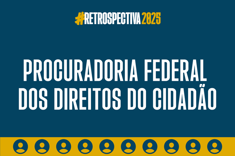 Imagem de fundo azul. Na parte de cima, está escrito #retrospectiva2025. No meio, lê-se Procuradoria Federal dos Direitos do Cidadão em fonte branca. Na parte inferior da imagem, uma barra amarela e, em cima da barra amarela, dez ícones em azul que simbolizam pessoas.