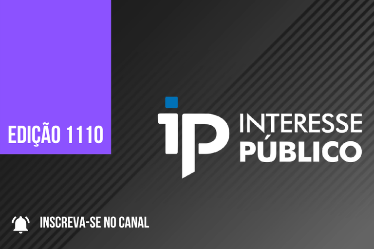 Arte de fundo preto em degradê com cinza tem um retângulo roxo descendo na vertical do canto superior esquerdo e a expressão Edição 1110, ao lodo a logo marca do programa formando um IP e o nome interesse público escrito; no canto inferior esquerdo o desenho de um sininho e a frase inscreva-se no canal