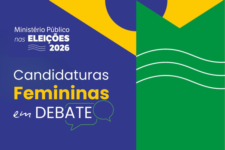 Imagem com fundo azul e verde, com lema "Ministério Público nas Eleições 2026" no topo. Centralizado à esquerda, destaca-se o texto "Candidaturas Femininas em Debate" acompanhado pelo contorno de dois balões de diálogo