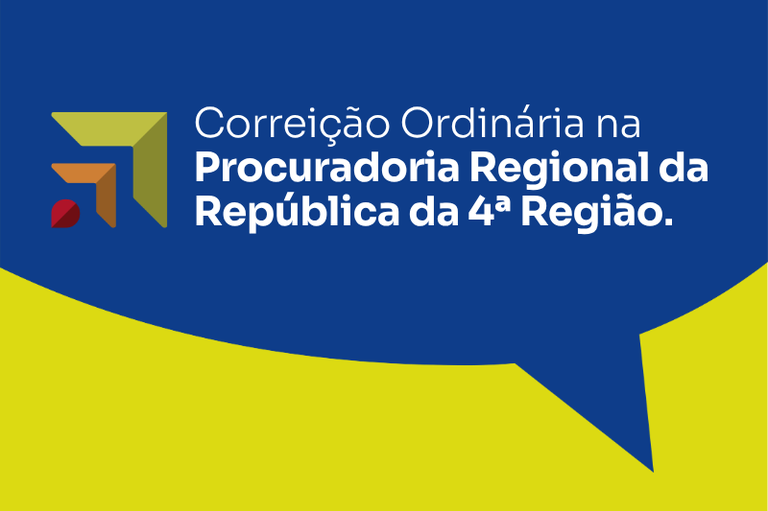 Arte retangular: a parte superior é azul-escura, em formato de balão de fala, e a inferior é amarela. Dentro do balão há um logotipo abstrato composto por setas estilizadas nas cores vermelho, laranja e amarelo. À direita dessa forma, está escrito na cor branca "Correição Ordinária na Procuradoria Regional da República da 4ª Região."