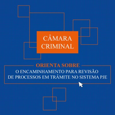Arte traz o texto "Câmara Criminal orienta sobre o encaminhamento para revisão de processos em trâmite no sistema PJE", escrito em laranja sobre fundo azul